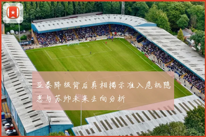 亚泰降级背后真相揭示准入危机隐患与苏帅未来去向分析