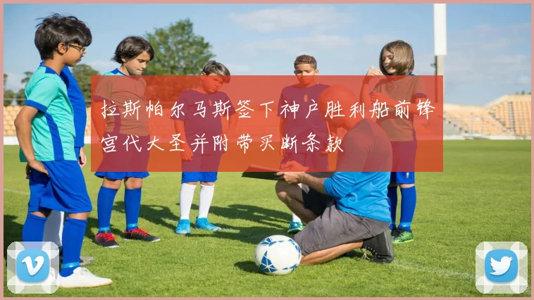 拉斯帕尔马斯签下神户胜利船前锋宫代大圣并附带买断条款