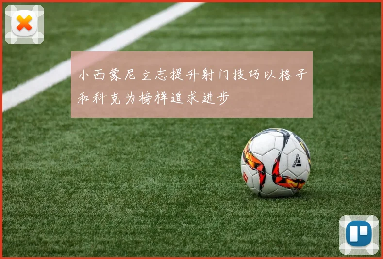 小西蒙尼立志提升射门技巧以格子和科克为榜样追求进步