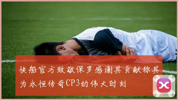快船官方致敬保罗感谢其贡献称其为永恒传奇CP3的伟大时刻