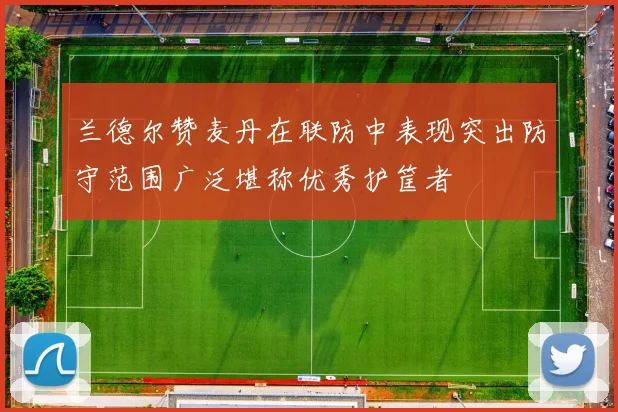 兰德尔赞麦丹在联防中表现突出防守范围广泛堪称优秀护筐者