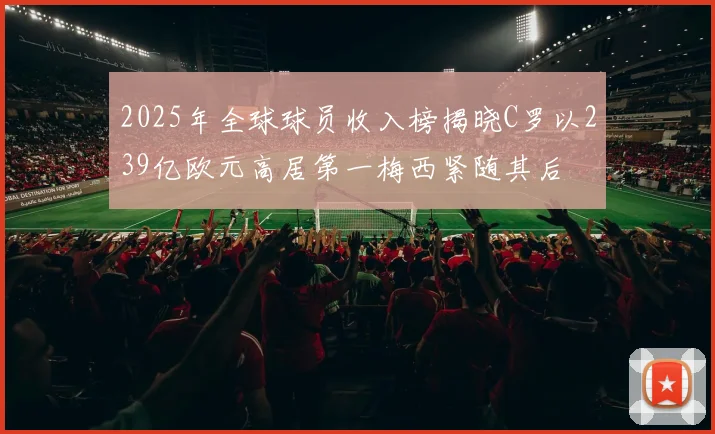 2025年全球球员收入榜揭晓C罗以239亿欧元高居第一梅西紧随其后