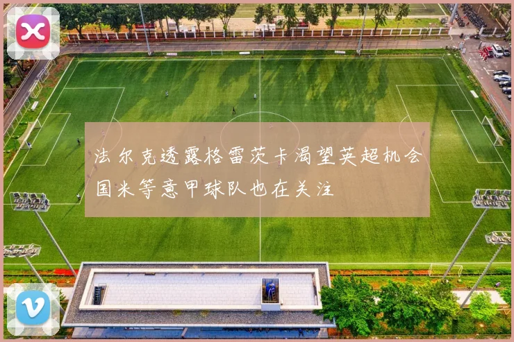 法尔克透露格雷茨卡渴望英超机会国米等意甲球队也在关注