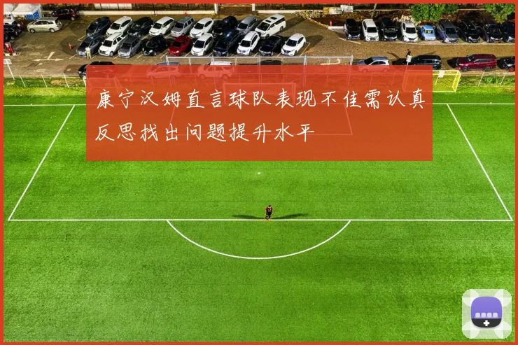康宁汉姆直言球队表现不佳需认真反思找出问题提升水平