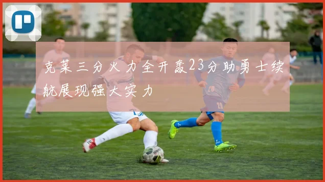 克莱三分火力全开轰23分助勇士续航展现强大实力