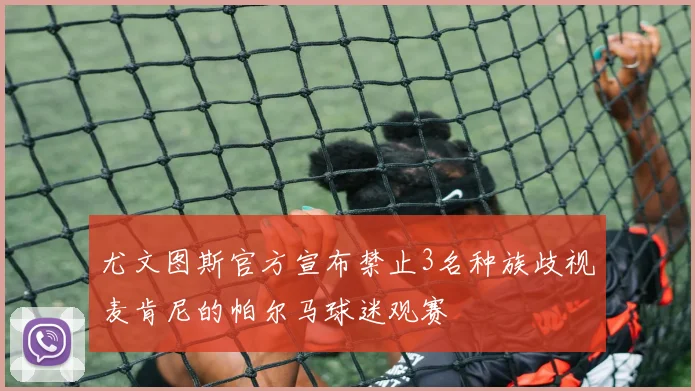 尤文图斯官方宣布禁止3名种族歧视麦肯尼的帕尔马球迷观赛