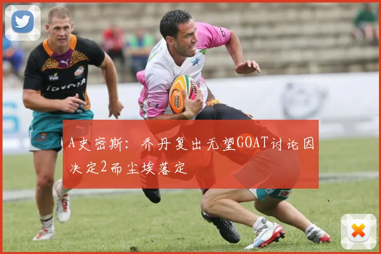 A史密斯：乔丹复出无望GOAT讨论因决定2而尘埃落定