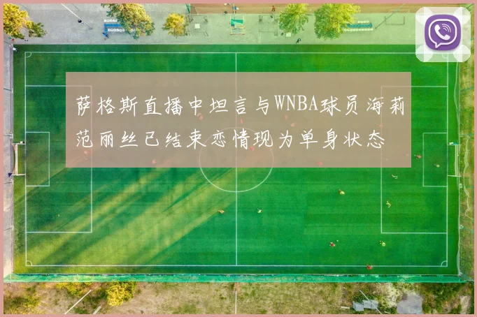 萨格斯直播中坦言与WNBA球员海莉范丽丝已结束恋情现为单身状态