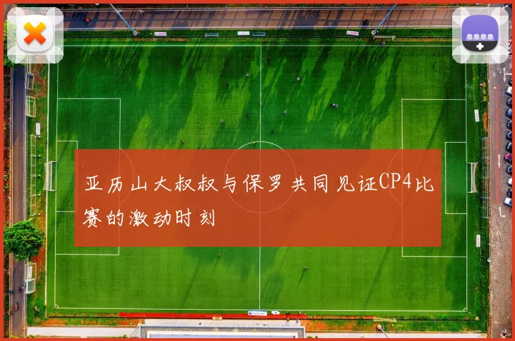 亚历山大叔叔与保罗共同见证CP4比赛的激动时刻
