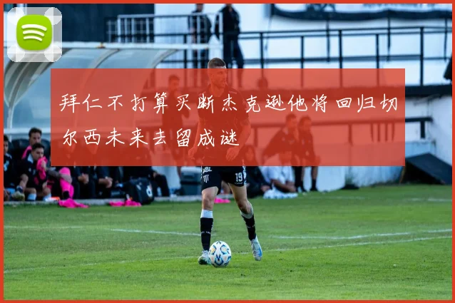 拜仁不打算买断杰克逊他将回归切尔西未来去留成谜