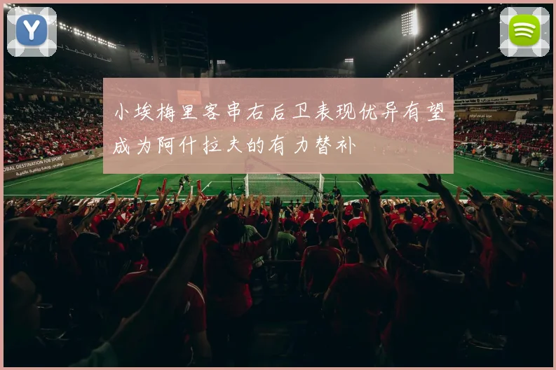 小埃梅里客串右后卫表现优异有望成为阿什拉夫的有力替补