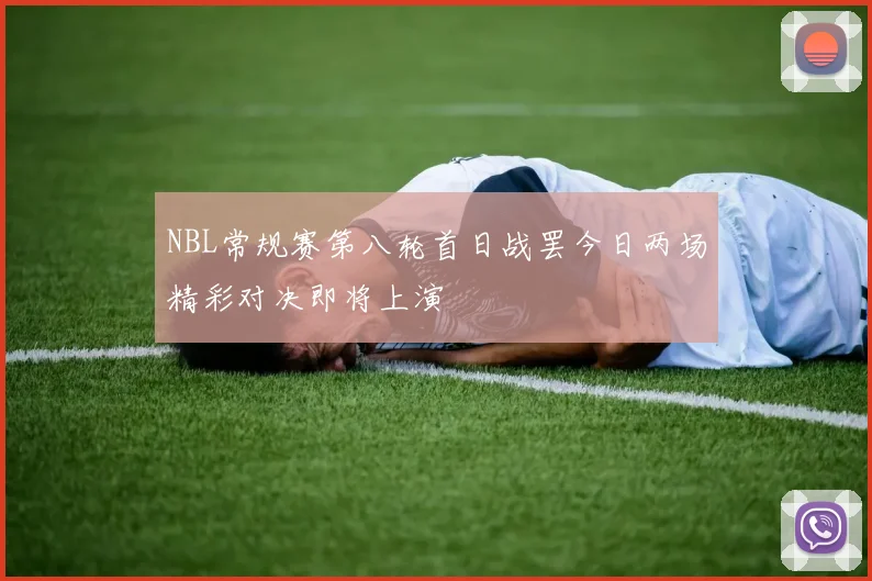 NBL常规赛第八轮首日战罢今日两场精彩对决即将上演