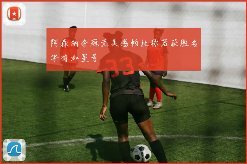 阿森纳夺冠无美感帕杜称若获胜名字将加星号