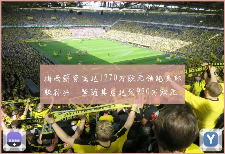梅西薪资高达1770万欧元领跑美职联孙兴慜紧随其后达到970万欧元
