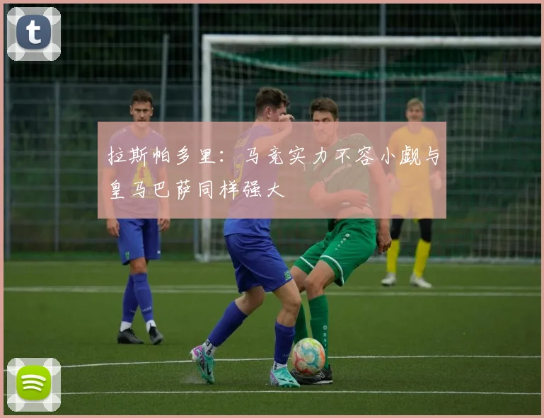 拉斯帕多里：马竞实力不容小觑与皇马巴萨同样强大