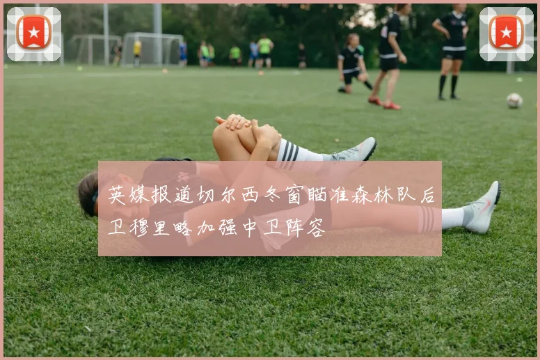 英媒报道切尔西冬窗瞄准森林队后卫穆里略加强中卫阵容