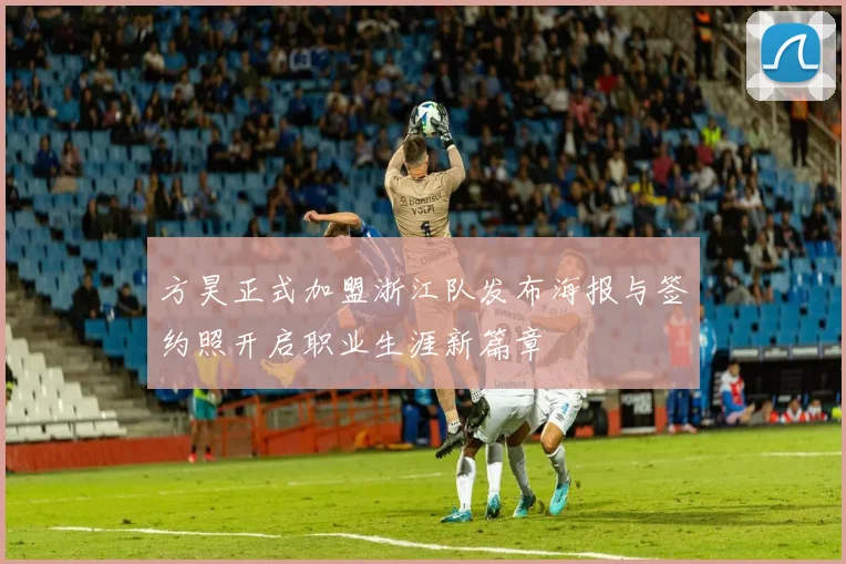 方昊正式加盟浙江队发布海报与签约照开启职业生涯新篇章