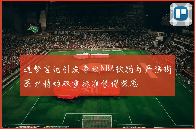 追梦言论引发争议NBA软弱与严惩斯图尔特的双重标准值得深思