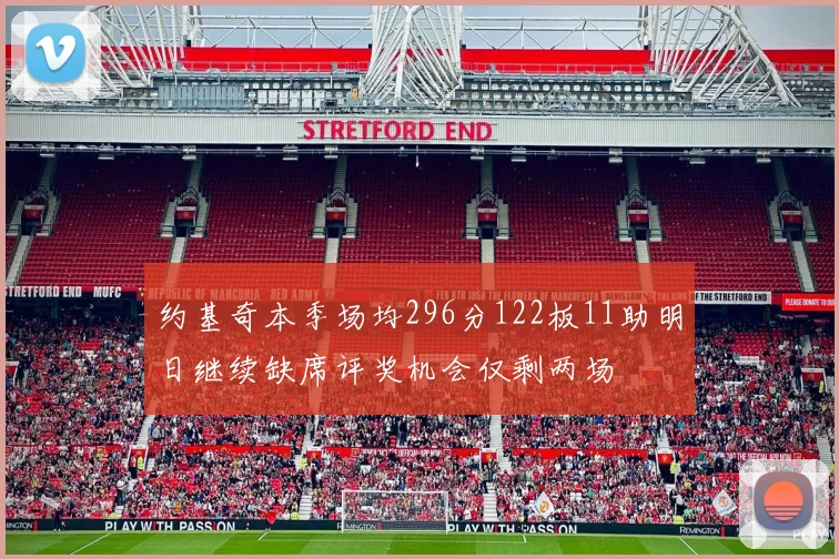 约基奇本季场均296分122板11助明日继续缺席评奖机会仅剩两场