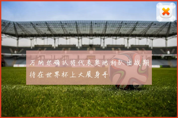 万纳尔确认将代表奥地利队出战期待在世界杯上大展身手