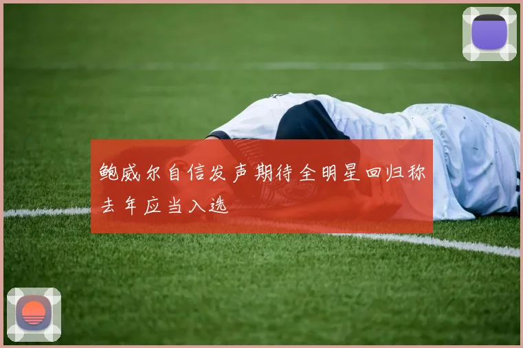 鲍威尔自信发声期待全明星回归称去年应当入选