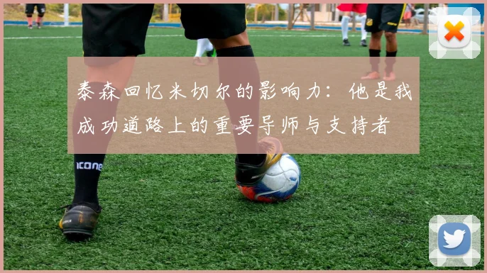 泰森回忆米切尔的影响力：他是我成功道路上的重要导师与支持者