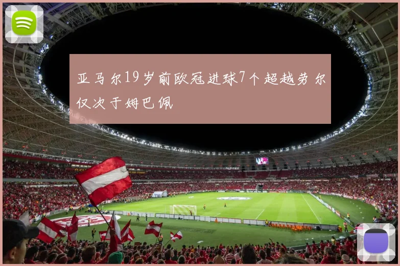 亚马尔19岁前欧冠进球7个超越劳尔仅次于姆巴佩