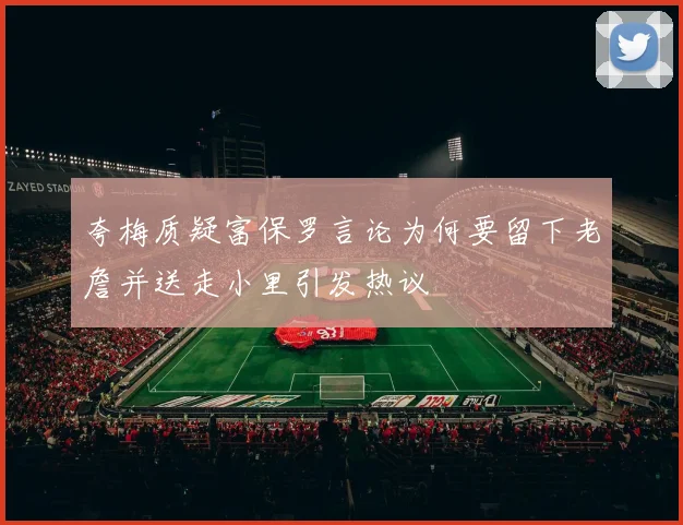 夸梅质疑富保罗言论为何要留下老詹并送走小里引发热议