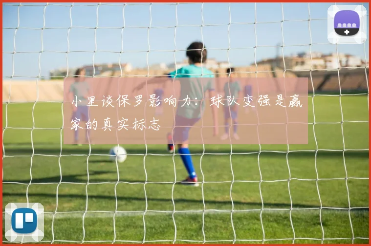 小里谈保罗影响力：球队变强是赢家的真实标志