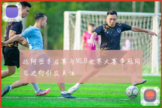 迈阿密季后赛与MLB世界大赛争冠同日进行引发关注